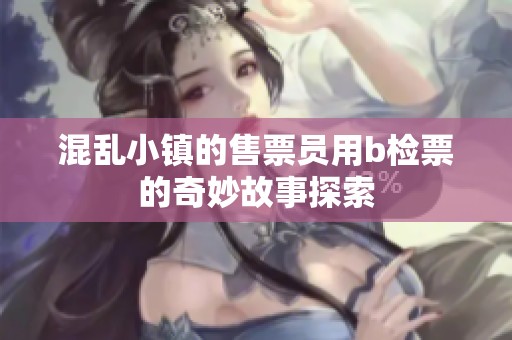 混乱小镇的售票员用b检票的奇妙故事探索