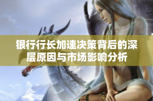 银行行长加速决策背后的深层原因与市场影响分析