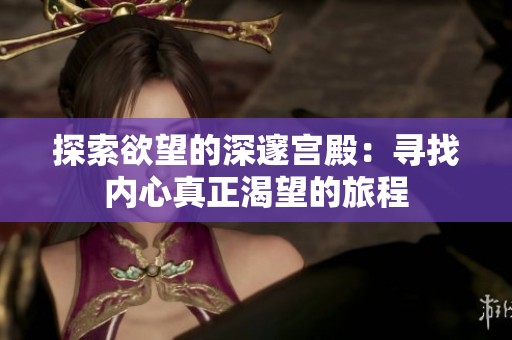 探索欲望的深邃宫殿：寻找内心真正渴望的旅程