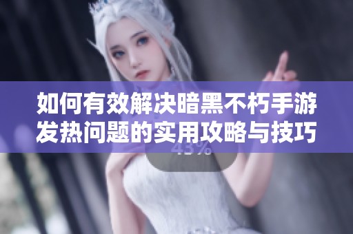 如何有效解决暗黑不朽手游发热问题的实用攻略与技巧