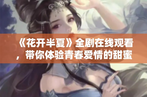 《花开半夏》全剧在线观看，带你体验青春爱情的甜蜜与成长