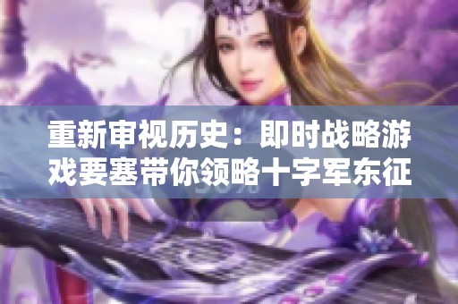 重新审视历史：即时战略游戏要塞带你领略十字军东征的传奇岁月