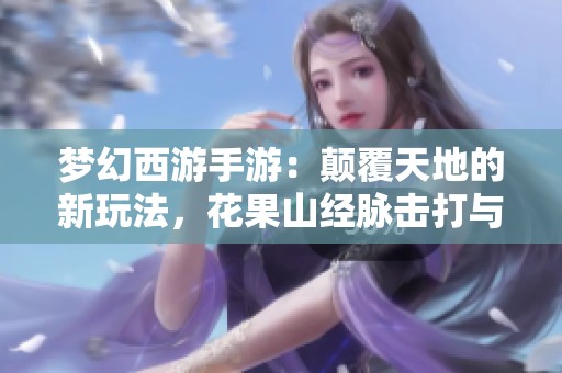 梦幻西游手游：颠覆天地的新玩法，花果山经脉击打与连击并存