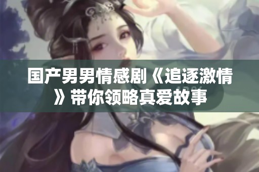 国产男男情感剧《追逐激情》带你领略真爱故事