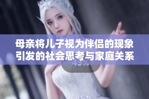 母亲将儿子视为伴侣的现象引发的社会思考与家庭关系探讨