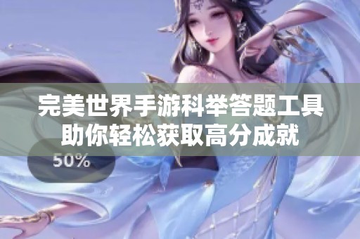 完美世界手游科举答题工具助你轻松获取高分成就