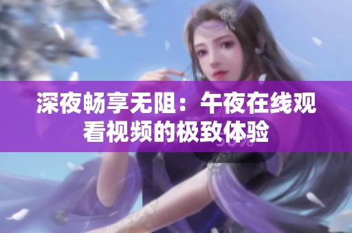 深夜畅享无阻：午夜在线观看视频的极致体验