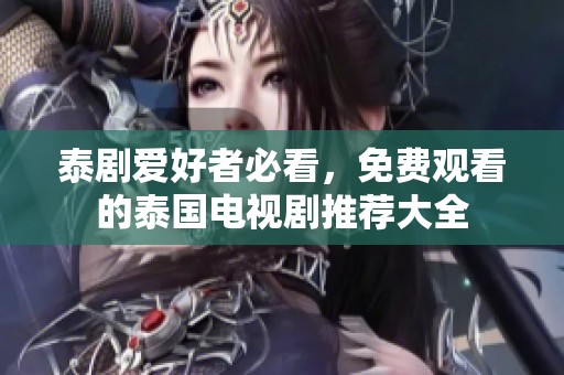 泰剧爱好者必看，免费观看的泰国电视剧推荐大全