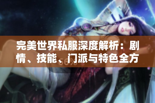完美世界私服深度解析：剧情、技能、门派与特色全方位解读
