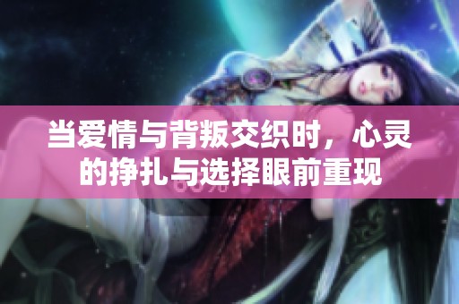 当爱情与背叛交织时，心灵的挣扎与选择眼前重现