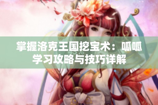 掌握洛克王国挖宝术：呱呱学习攻略与技巧详解