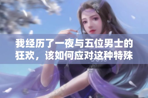 我经历了一夜与五位男士的狂欢，该如何应对这种特殊情况