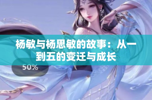 杨敏与杨思敏的故事：从一到五的变迁与成长