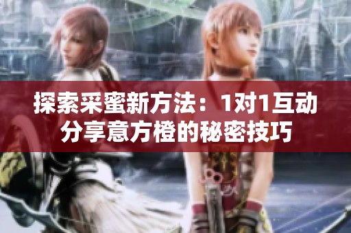 探索采蜜新方法：1对1互动分享意方橙的秘密技巧