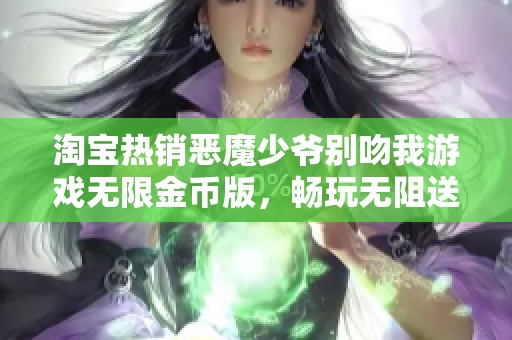 淘宝热销恶魔少爷别吻我游戏无限金币版，畅玩无阻送你快乐体验