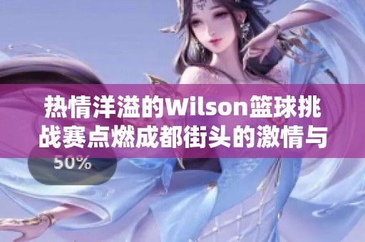 热情洋溢的Wilson篮球挑战赛点燃成都街头的激情与活力