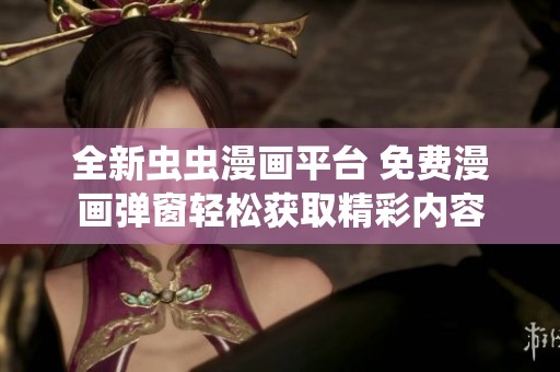 全新虫虫漫画平台 免费漫画弹窗轻松获取精彩内容