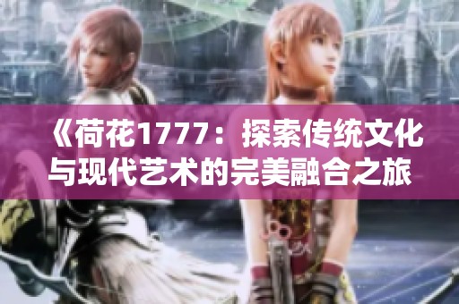 《荷花1777：探索传统文化与现代艺术的完美融合之旅》