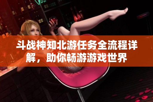 斗战神知北游任务全流程详解，助你畅游游戏世界
