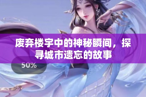 废弃楼宇中的神秘瞬间，探寻城市遗忘的故事
