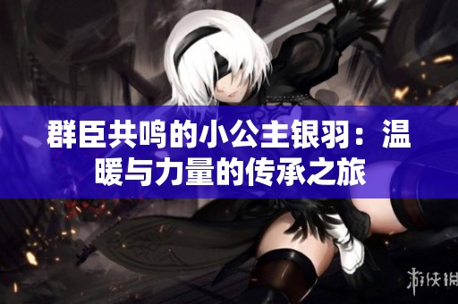 群臣共鸣的小公主银羽：温暖与力量的传承之旅