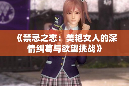 《禁忌之恋：美艳女人的深情纠葛与欲望挑战》