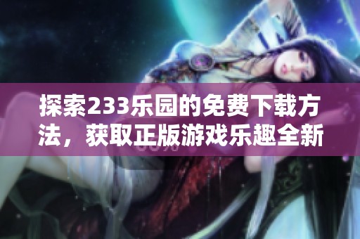 探索233乐园的免费下载方法，获取正版游戏乐趣全新体验