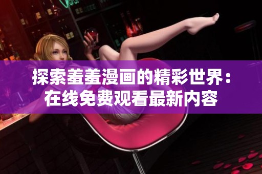 探索羞羞漫画的精彩世界：在线免费观看最新内容