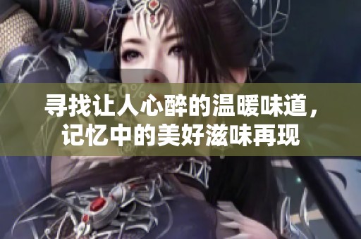 寻找让人心醉的温暖味道，记忆中的美好滋味再现