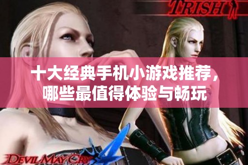 十大经典手机小游戏推荐，哪些最值得体验与畅玩