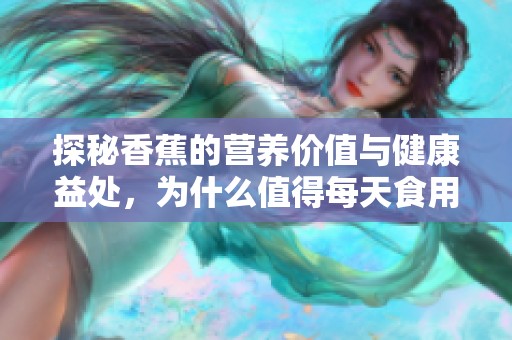 探秘香蕉的营养价值与健康益处，为什么值得每天食用