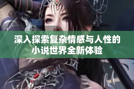 深入探索复杂情感与人性的小说世界全新体验