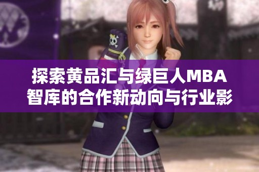 探索黄品汇与绿巨人MBA智库的合作新动向与行业影响分析