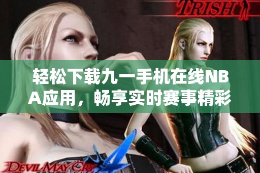 轻松下载九一手机在线NBA应用，畅享实时赛事精彩内容