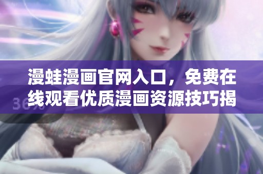 漫蛙漫画官网入口，免费在线观看优质漫画资源技巧揭秘