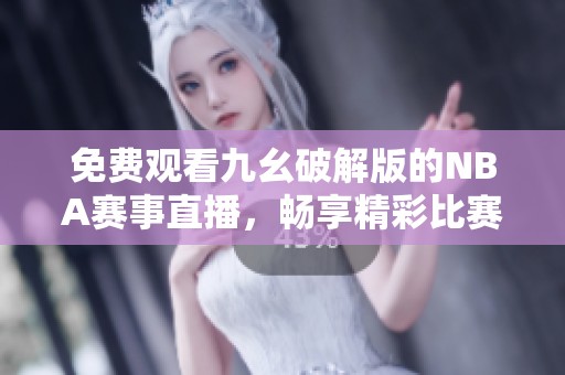 免费观看九幺破解版的NBA赛事直播，畅享精彩比赛内容