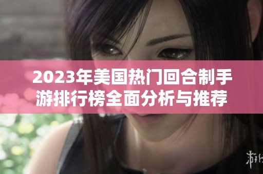 2023年美国热门回合制手游排行榜全面分析与推荐