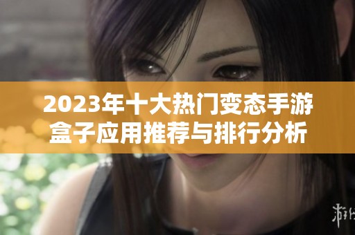 2023年十大热门变态手游盒子应用推荐与排行分析