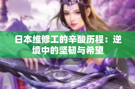 日本维修工的辛酸历程：逆境中的坚韧与希望
