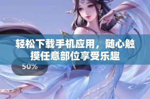 轻松下载手机应用，随心触摸任意部位享受乐趣