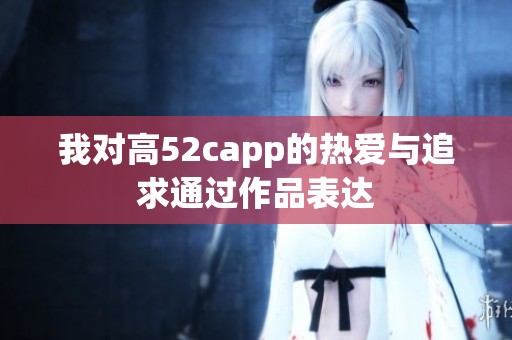 我对高52capp的热爱与追求通过作品表达