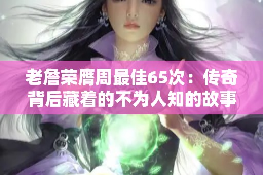 老詹荣膺周最佳65次：传奇背后藏着的不为人知的故事