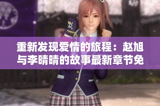 重新发现爱情的旅程：赵旭与李晴晴的故事最新章节免费阅读
