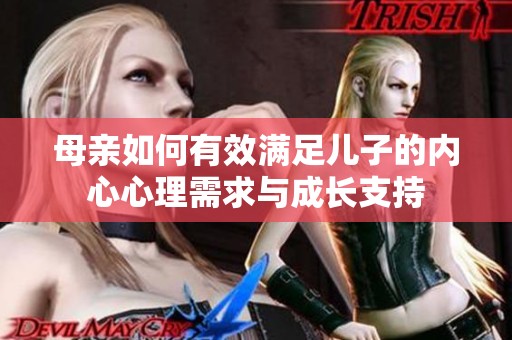 母亲如何有效满足儿子的内心心理需求与成长支持