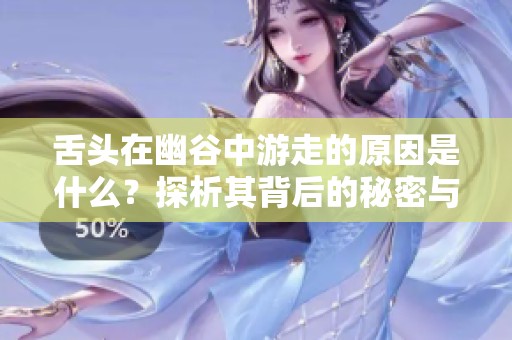 舌头在幽谷中游走的原因是什么？探析其背后的秘密与影响