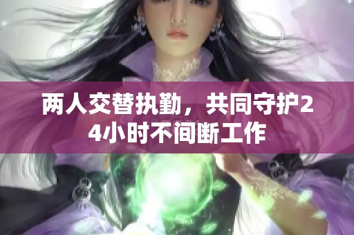 两人交替执勤，共同守护24小时不间断工作