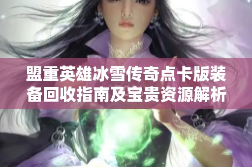 盟重英雄冰雪传奇点卡版装备回收指南及宝贵资源解析