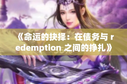 《命运的抉择：在债务与 redemption 之间的挣扎》