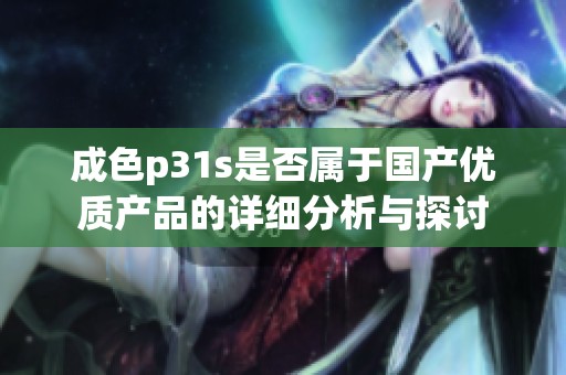 成色p31s是否属于国产优质产品的详细分析与探讨