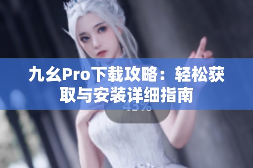 九幺Pro下载攻略：轻松获取与安装详细指南